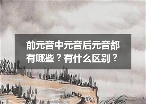 前元音中元音后元音都有哪些?有什么区别?