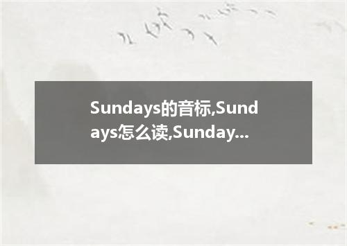 Sundays的音标,Sundays怎么读,Sundays的相关例句
