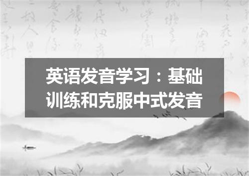 英语发音学习:基础训练和克服中式发音