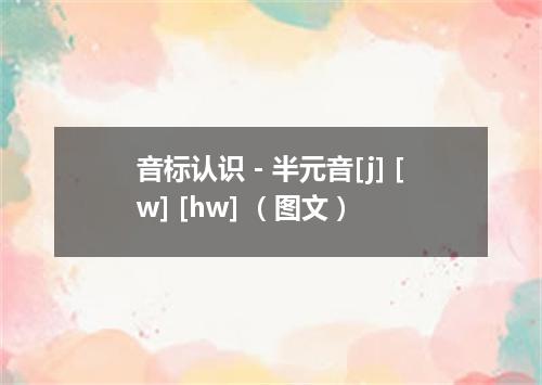 音标认识－半元音[j] [w] [hw] （图文）
