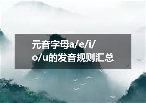 元音字母a/e/i/o/u的发音规则汇总