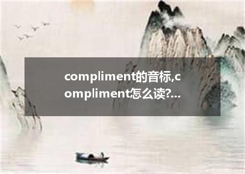 compliment的音标,compliment怎么读?compliment是什么意思?
