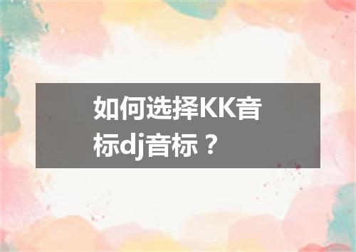 如何选择KK音标dj音标?