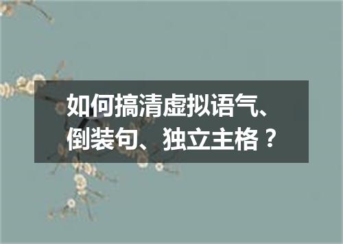 如何搞清虚拟语气、倒装句、独立主格?
