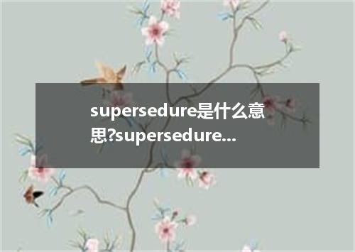 supersedure是什么意思?supersedure怎么发音?supersedure的解释和用法