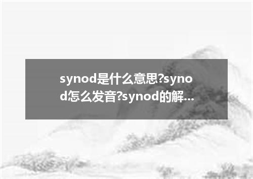 synod是什么意思?synod怎么发音?synod的解释和用法
