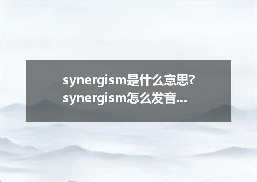 synergism是什么意思?synergism怎么发音?synergism的解释和用法