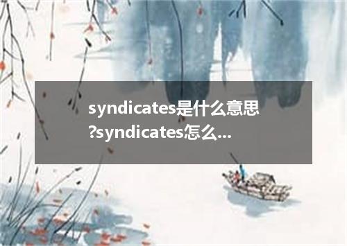 syndicates是什么意思?syndicates怎么发音?syndicates的解释和用法