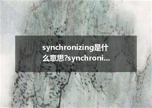 synchronizing是什么意思?synchronizing怎么发音?synchronizing的解释和用法
