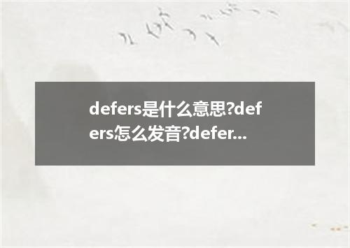defers是什么意思?defers怎么发音?defers的解释和用法