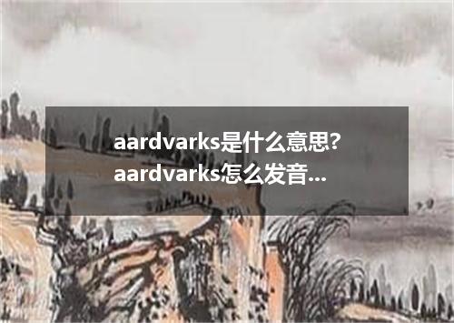 aardvarks是什么意思?aardvarks怎么发音?aardvarks的解释和用法