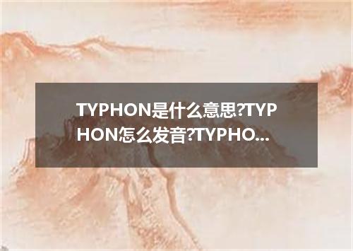 TYPHON是什么意思?TYPHON怎么发音?TYPHON的解释和用法