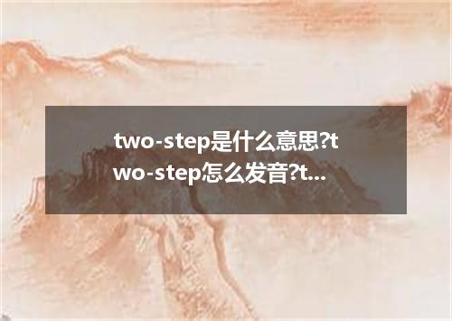two-step是什么意思?two-step怎么发音?two-step的解释和用法