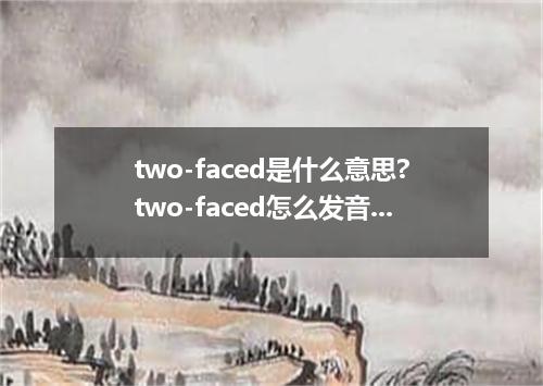two-faced是什么意思?two-faced怎么发音?two-faced的解释和用法