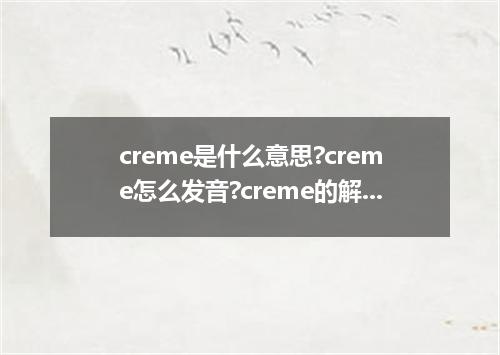 creme是什么意思?creme怎么发音?creme的解释和用法