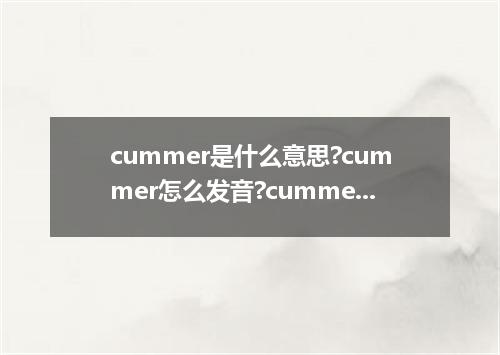 cummer是什么意思?cummer怎么发音?cummer的解释和用法