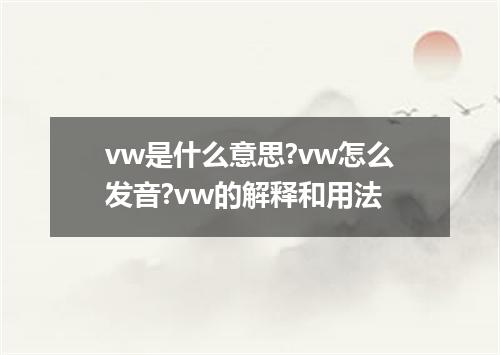 vw是什么意思?vw怎么发音?vw的解释和用法