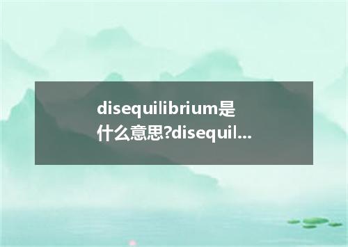 disequilibrium是什么意思?disequilibrium怎么发音?disequilibrium的解释和用法
