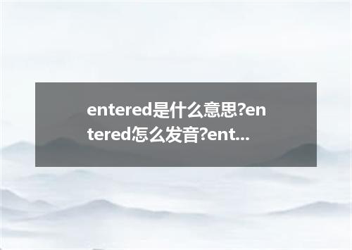 entered是什么意思?entered怎么发音?entered的解释和用法