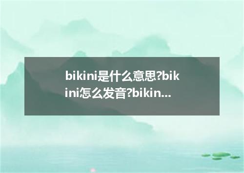 bikini是什么意思?bikini怎么发音?bikini的解释和用法