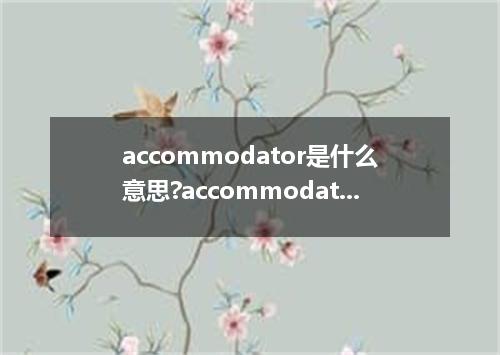 accommodator是什么意思?accommodator怎么发音?accommodator的解释和用法