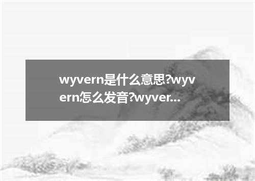 wyvern是什么意思?wyvern怎么发音?wyvern的解释和用法