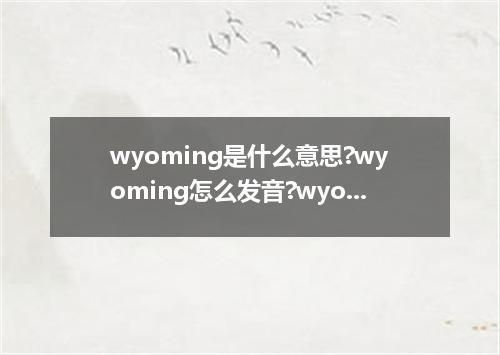 wyoming是什么意思?wyoming怎么发音?wyoming的解释和用法