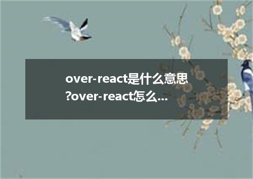 over-react是什么意思?over-react怎么发音?over-react的解释和用法