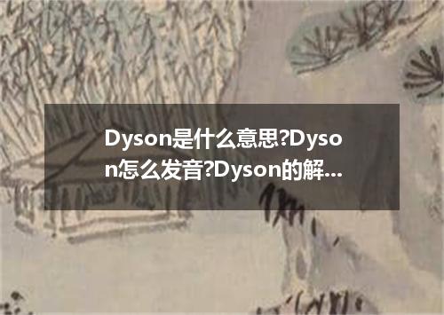 Dyson是什么意思?Dyson怎么发音?Dyson的解释和用法