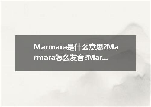 Marmara是什么意思?Marmara怎么发音?Marmara的解释和用法