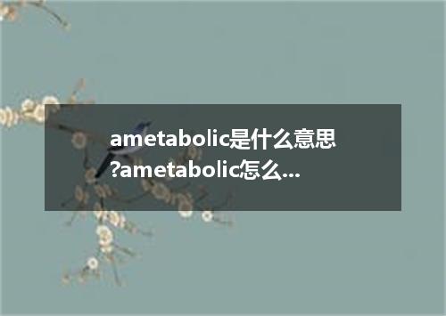 ametabolic是什么意思?ametabolic怎么发音?ametabolic的解释和用法