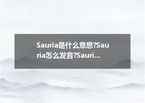 Sauria是什么意思?Sauria怎么发音?Sauria的解释和用法