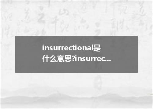 insurrectional是什么意思?insurrectional怎么发音?insurrectional的解释和用法