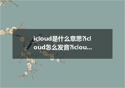 icloud是什么意思?icloud怎么发音?icloud的解释和用法