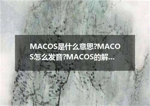 MACOS是什么意思?MACOS怎么发音?MACOS的解释和用法
