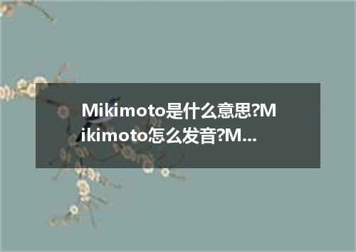 Mikimoto是什么意思?Mikimoto怎么发音?Mikimoto的解释和用法