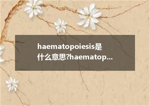 haematopoiesis是什么意思?haematopoiesis怎么发音?haematopoiesis的解释和用法