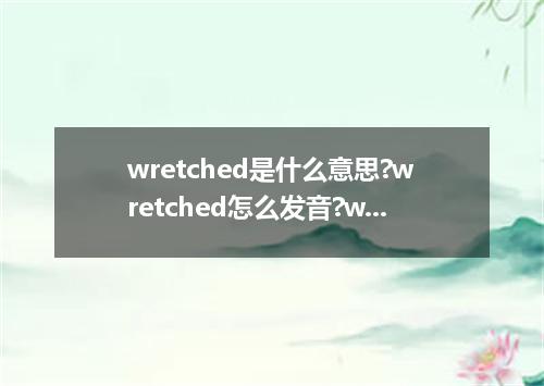 wretched是什么意思?wretched怎么发音?wretched的解释和用法