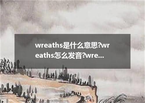 wreaths是什么意思?wreaths怎么发音?wreaths的解释和用法