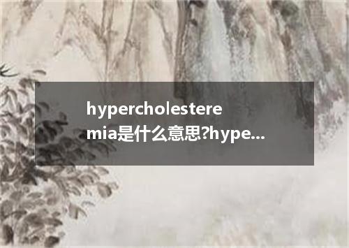 hypercholesteremia是什么意思?hypercholesteremia怎么发音?hypercholesteremia的解释和用法