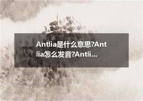 Antlia是什么意思?Antlia怎么发音?Antlia的解释和用法