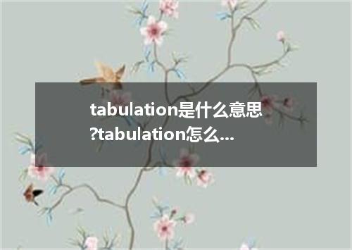 tabulation是什么意思?tabulation怎么发音?tabulation的解释和用法