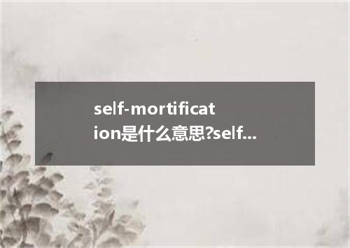 self-mortification是什么意思?self-mortification怎么发音?self-mortification的解释和用法