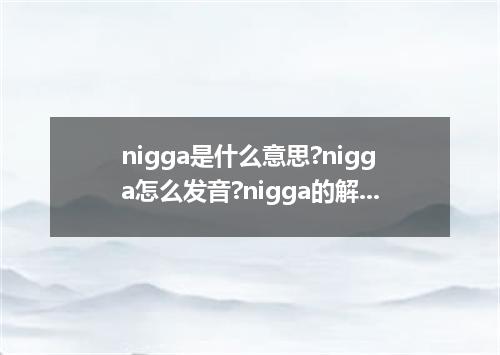 nigga是什么意思?nigga怎么发音?nigga的解释和用法