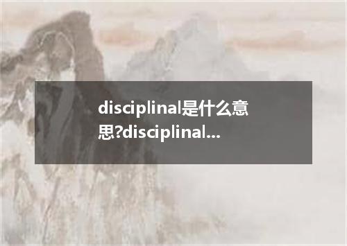 disciplinal是什么意思?disciplinal怎么发音?disciplinal的解释和用法