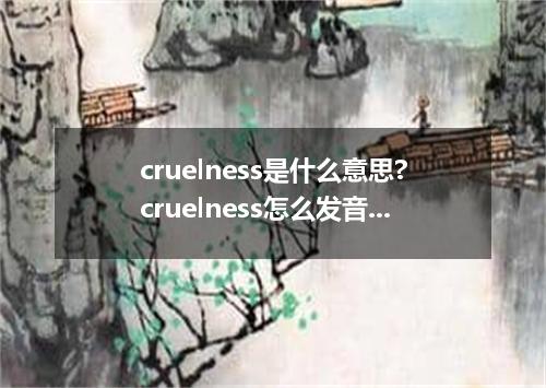 cruelness是什么意思?cruelness怎么发音?cruelness的解释和用法