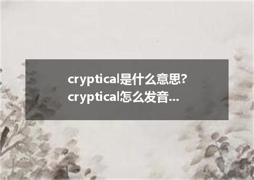 cryptical是什么意思?cryptical怎么发音?cryptical的解释和用法