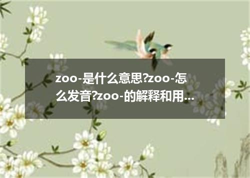 zoo-是什么意思?zoo-怎么发音?zoo-的解释和用法