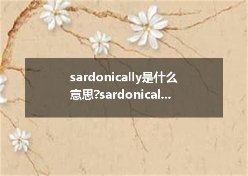 sardonically是什么意思?sardonically怎么发音?sardonically的解释和用法
