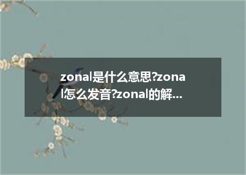 zonal是什么意思?zonal怎么发音?zonal的解释和用法